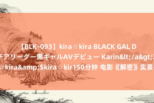 【BLK-093】kira☆kira BLACK GAL DEBUT 元・有名球団チアリーダー黒ギャルAVデビュー Karin</a>2013-04-19kira☆kira&$kira☆kir150分钟 电影《解密》实景搭建超8万平打造信得过千里浸感