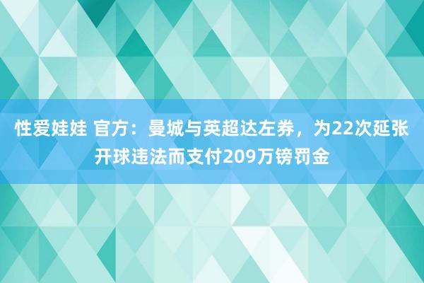 性爱娃娃 官方：曼城与英超达左券，为22次延张开球违法而支付209万镑罚金