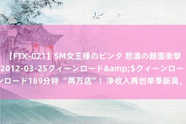 【FTX-021】SM女王様のビンタ 怒濤の顔面衝撃3時間</a>2012-03-25クィーンロード&$クィーンロード189分钟 “两万店”！净收入再创单季新高，瑞幸咖啡的“滚雪球效应”