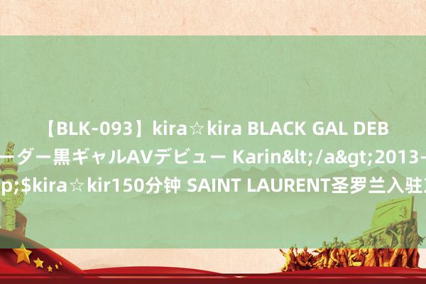 【BLK-093】kira☆kira BLACK GAL DEBUT 元・有名球団チアリーダー黒ギャルAVデビュー Karin</a>2013-04-19kira☆kira&$kira☆kir150分钟 SAINT LAURENT圣罗兰入驻京东  首发JAMIE 4.3 羊皮革手袋等新品