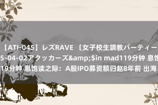 【ATI-045】レズRAVE 〔女子校生調教パーティー〕</a>2005-04-02アタッカーズ&$in mad119分钟 息饱读之际：A股IPO募资额归赵8年前 出海、并购或成前途？