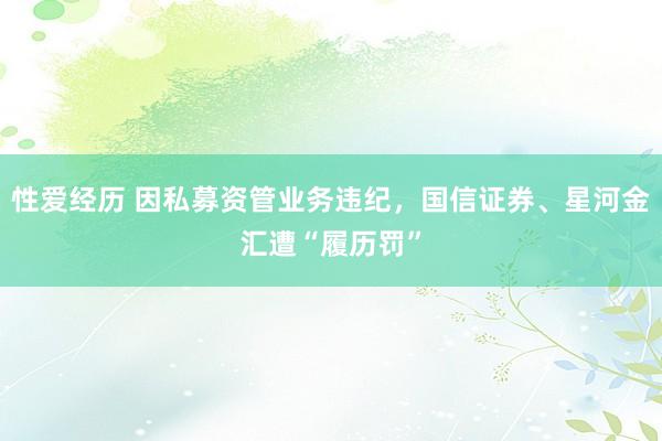 性爱经历 因私募资管业务违纪，国信证券、星河金汇遭“履历罚”