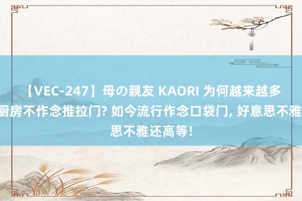 【VEC-247】母の親友 KAORI 为何越来越多东谈主厨房不作念推拉门? 如今流行作念口袋门， 好意思不雅还高等!