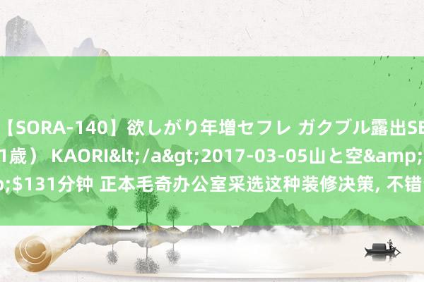 【SORA-140】欲しがり年増セフレ ガクブル露出SEX かおりサン（41歳） KAORI</a>2017-03-05山と空&$131分钟 正本毛奇办公室采选这种装修决策， 不错苦求鲁班奖! 网友防备死了