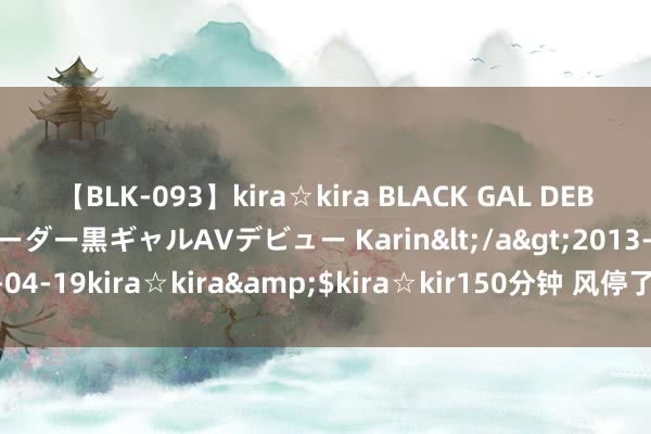 【BLK-093】kira☆kira BLACK GAL DEBUT 元・有名球団チアリーダー黒ギャルAVデビュー Karin</a>2013-04-19kira☆kira&$kira☆kir150分钟 风停了，摔死的都是猪