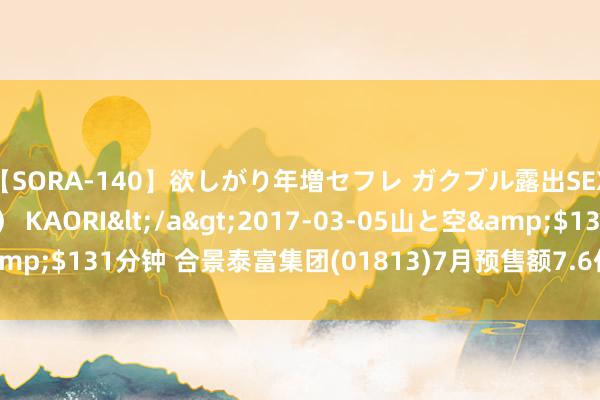 【SORA-140】欲しがり年増セフレ ガクブル露出SEX かおりサン（41歳） KAORI</a>2017-03-05山と空&$131分钟 合景泰富集团(01813)7月预售额7.6亿元 同比减少32.7%