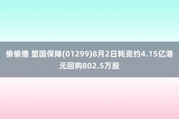 偷偷撸 盟国保障(01299)8月2日耗资约4.15亿港元回购802.5万股