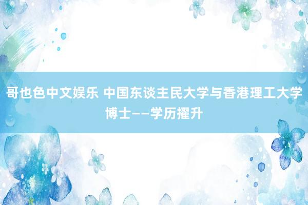 哥也色中文娱乐 中国东谈主民大学与香港理工大学博士——学历擢升