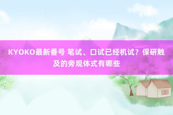 KYOKO最新番号 笔试、口试已经机试？保研触及的旁观体式有哪些