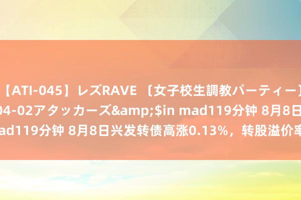 【ATI-045】レズRAVE 〔女子校生調教パーティー〕</a>2005-04-02アタッカーズ&$in mad119分钟 8月8日兴发转债高涨0.13%，转股溢价率73.68%