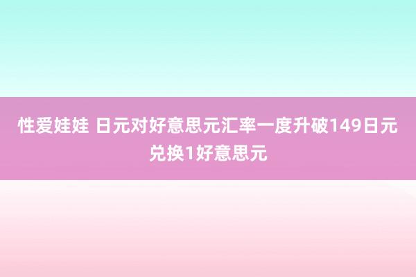 性爱娃娃 日元对好意思元汇率一度升破149日元兑换1好意思元