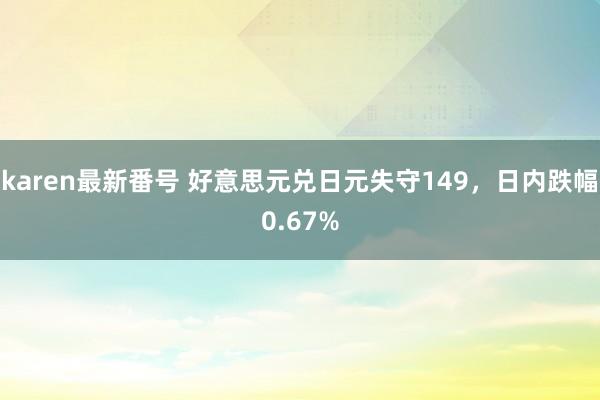 karen最新番号 好意思元兑日元失守149，日内跌幅0.67%