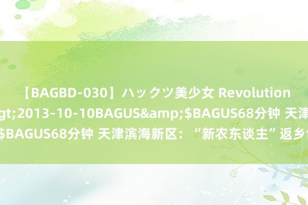 【BAGBD-030】ハックツ美少女 Revolution さくらゆら</a>2013-10-10BAGUS&$BAGUS68分钟 天津滨海新区：“新农东谈主”返乡创业六合宽