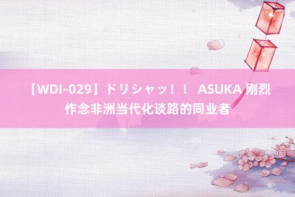 【WDI-029】ドリシャッ！！ ASUKA 刚烈作念非洲当代化谈路的同业者