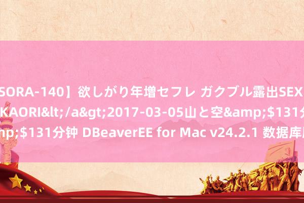 【SORA-140】欲しがり年増セフレ ガクブル露出SEX かおりサン（41歳） KAORI</a>2017-03-05山と空&$131分钟 DBeaverEE for Mac v24.2.1 数据库顾问用具 激活版